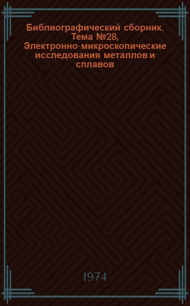 Библиографический сборник. [Тема] № 28, Электронно-микроскопические исследования металлов и сплавов : Отеч. и иностр. литература по материалам "Информация о новой техн. литературе" ОНТИ и библиогр. Всесоюз. о-ва "Знание"