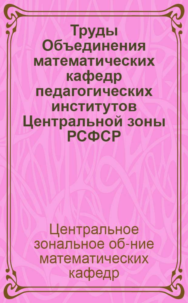 Труды Объединения математических кафедр педагогических институтов Центральной зоны РСФСР : Логика, алгебра и вычислительная математика