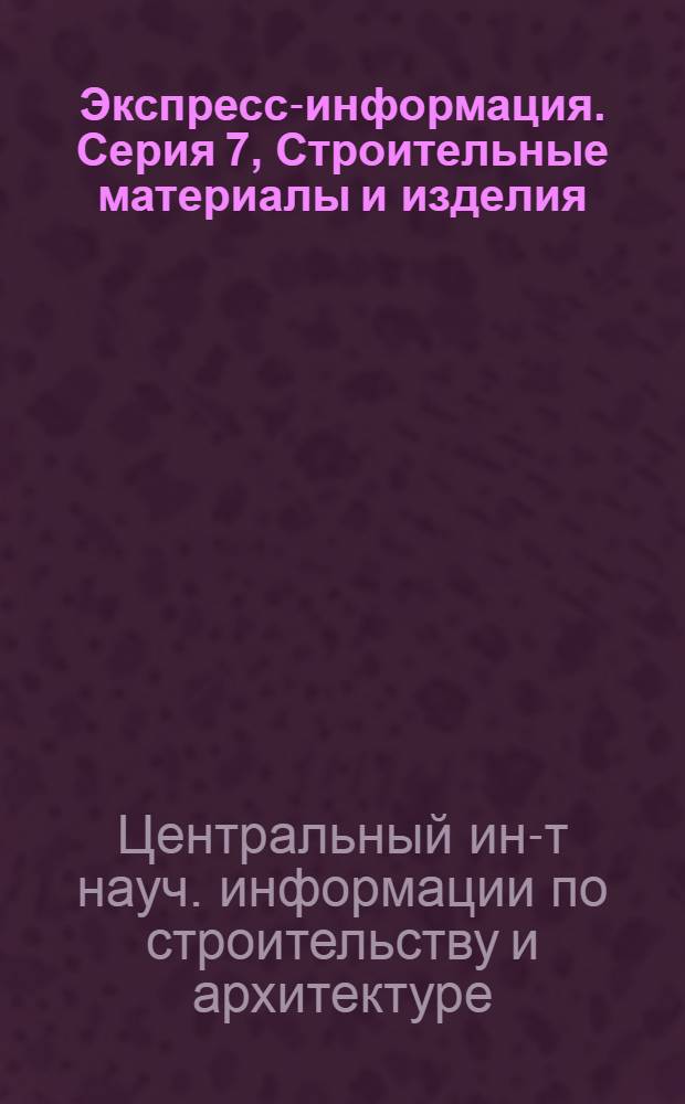 Экспресс-информация. Серия 7, Строительные материалы и изделия (характеристика и применение)