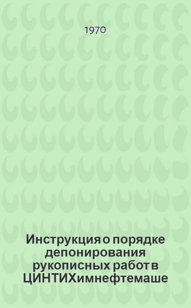 Инструкция о порядке депонирования рукописных работ в ЦИНТИХимнефтемаше : Утв. 17/IV 1970 г.