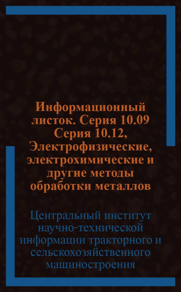 Информационный листок. Серия 10.09 Серия 10.12, Электрофизические, электрохимические и другие методы обработки металлов, технология и оборудование. Химико-термическая, термическая и термомеханическая обработка. Поверхностное упрочнение. Сушка. Защитные покрытия. Очистка поверхностей