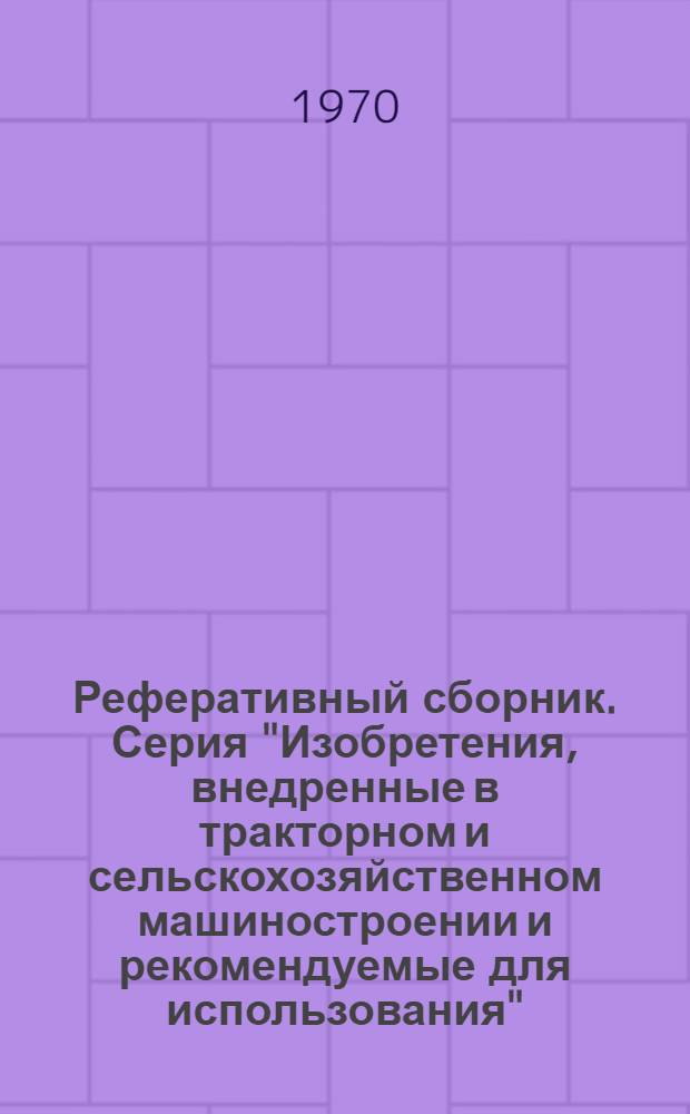 Реферативный сборник. Серия "Изобретения, внедренные в тракторном и сельскохозяйственном машиностроении и рекомендуемые для использования"