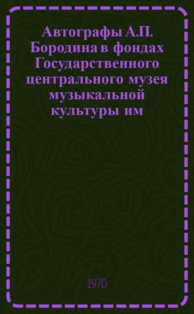 Автографы А.П. Бородина в фондах Государственного центрального музея музыкальной культуры им. М.И. Глинки : Каталог-справочник