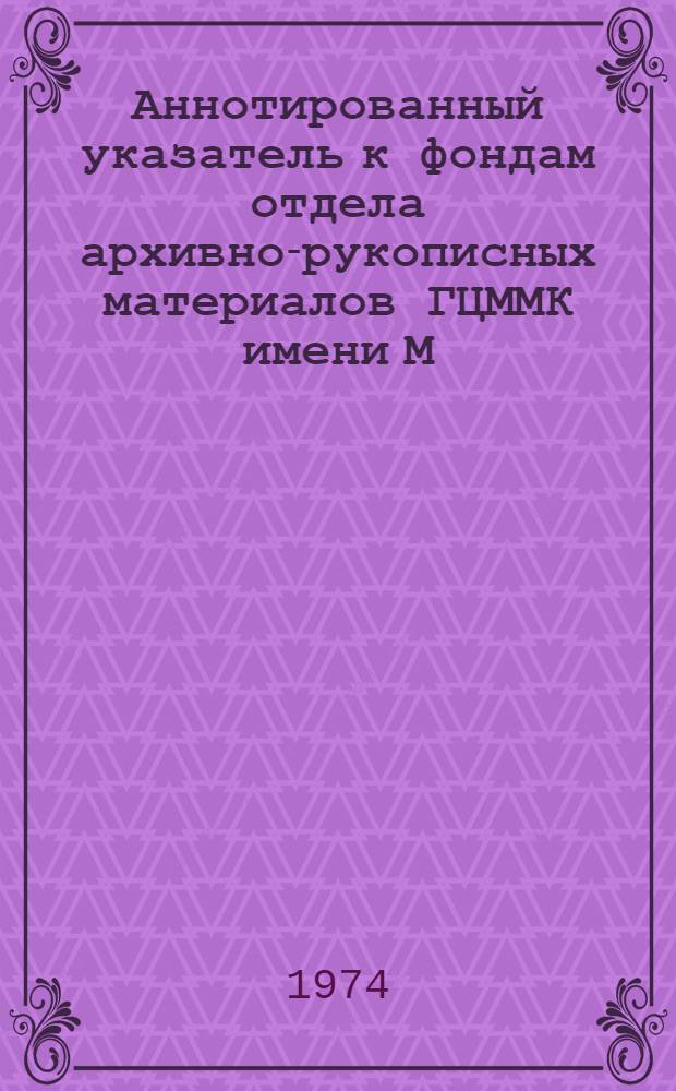Аннотированный указатель к фондам отдела архивно-рукописных материалов ГЦММК имени М.И. Глинки