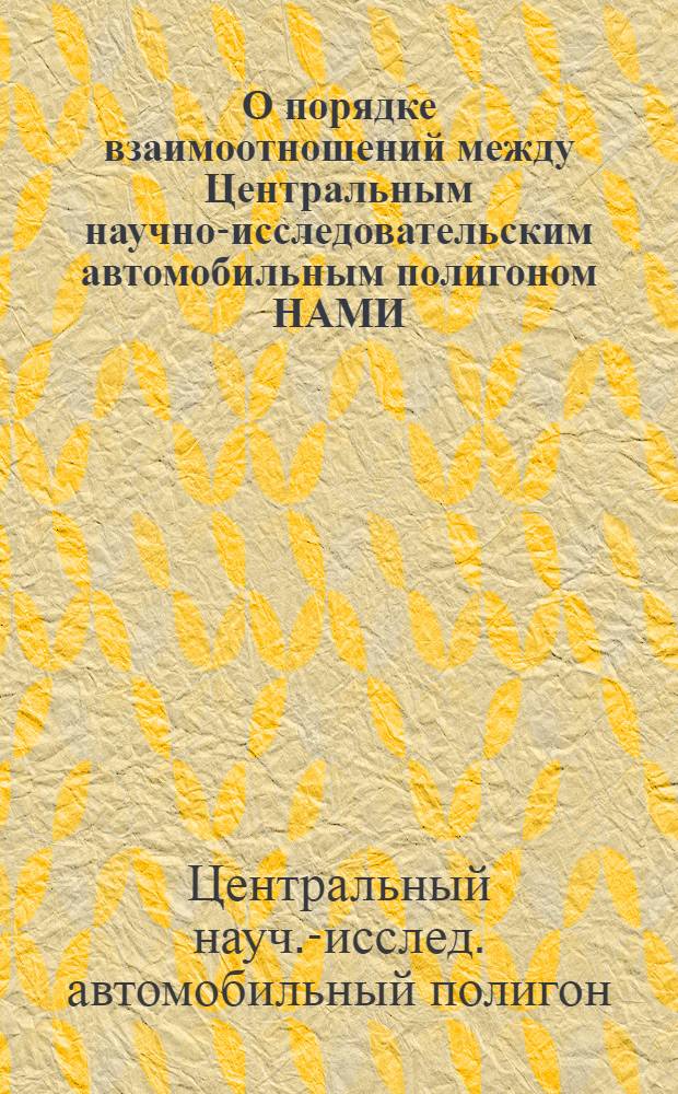 О порядке взаимоотношений между Центральным научно-исследовательским автомобильным полигоном НАМИ, заводами-изготовителями и представителями заказчика от Министерства обороны при проведении длительных контрольных испытаний серийной автомобильной техники на полигоне НАМИ : Временная инструкция И37.001.009-73