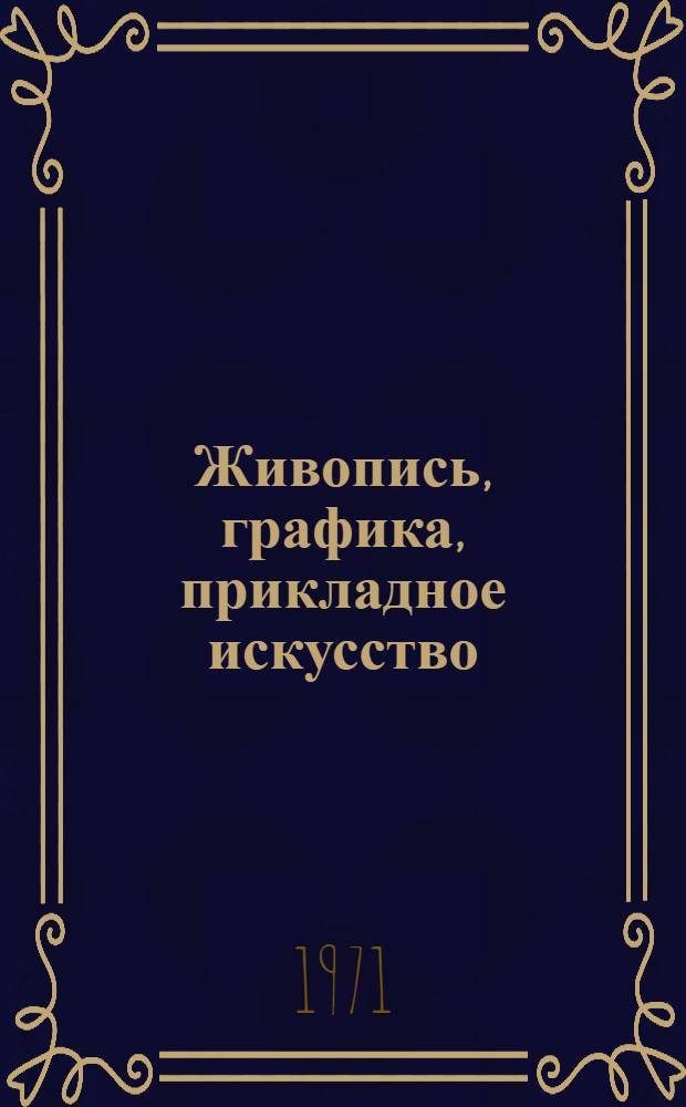 Живопись, графика, [прикладное искусство] : Каталог