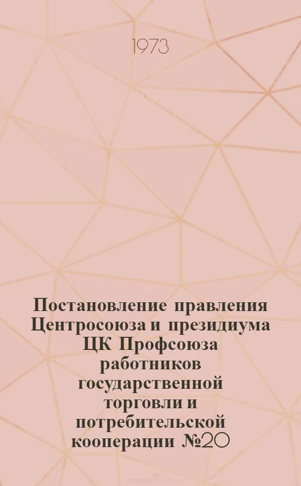 Постановление правления Центросоюза и президиума ЦК Профсоюза работников государственной торговли и потребительской кооперации № 20/17 от 15/II 1973 года "О плане основных мероприятий по досрочному выполнению планов и заданий развития отраслей деятельности потребительской кооперации на 1973 год"