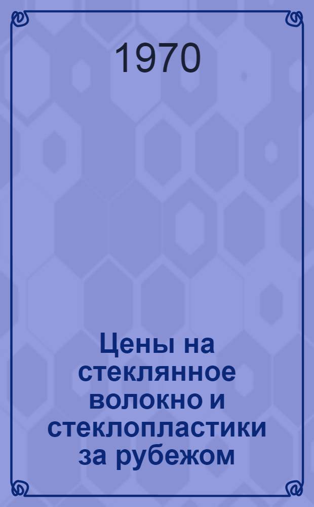 Цены на стеклянное волокно и стеклопластики за рубежом : (По материалам иностр. литературы)