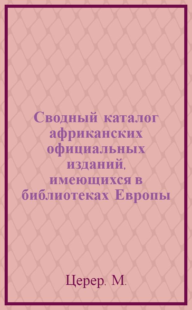 Сводный каталог африканских официальных изданий, имеющихся в библиотеках Европы : Доклад