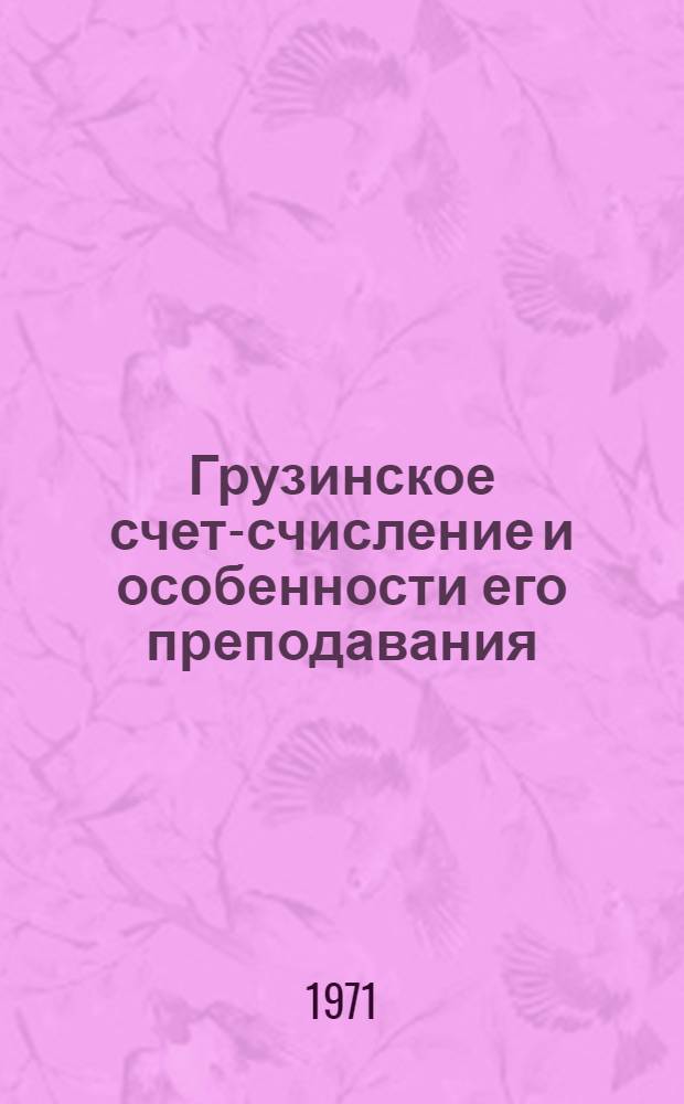 Грузинское счет-счисление и особенности его преподавания : Автореф. дис. на соискание учен. степени канд. пед. наук : (372)