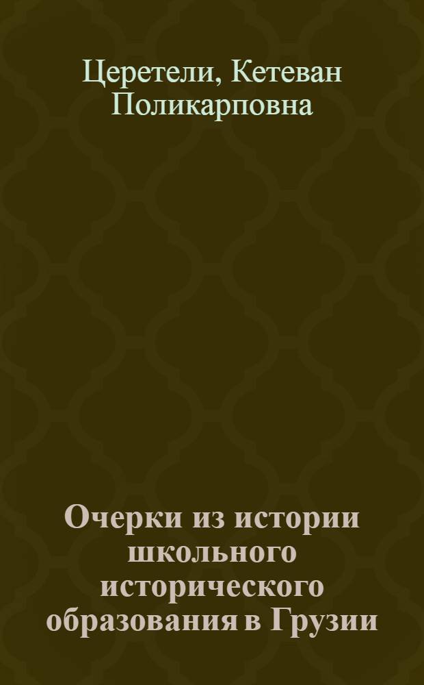 Очерки из истории школьного исторического образования в Грузии (1860-1917) : Автореф. дис. на соиск. учен. степени канд. пед. наук : (13.00.02)