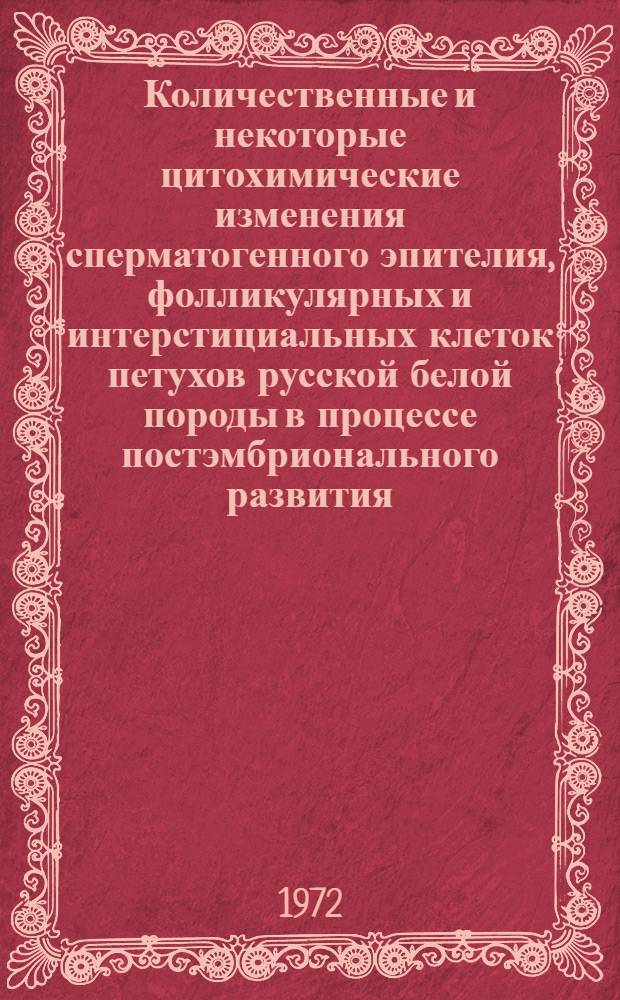 Количественные и некоторые цитохимические изменения сперматогенного эпителия, фолликулярных и интерстициальных клеток петухов русской белой породы в процессе постэмбрионального развития : Автореф. дис. на соиск. учен. степени канд. биол. наук : (104)