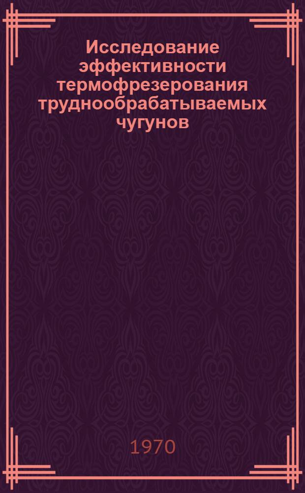 Исследование эффективности термофрезерования труднообрабатываемых чугунов : Автореферат дис. на соискание учен. степени канд. техн. наук