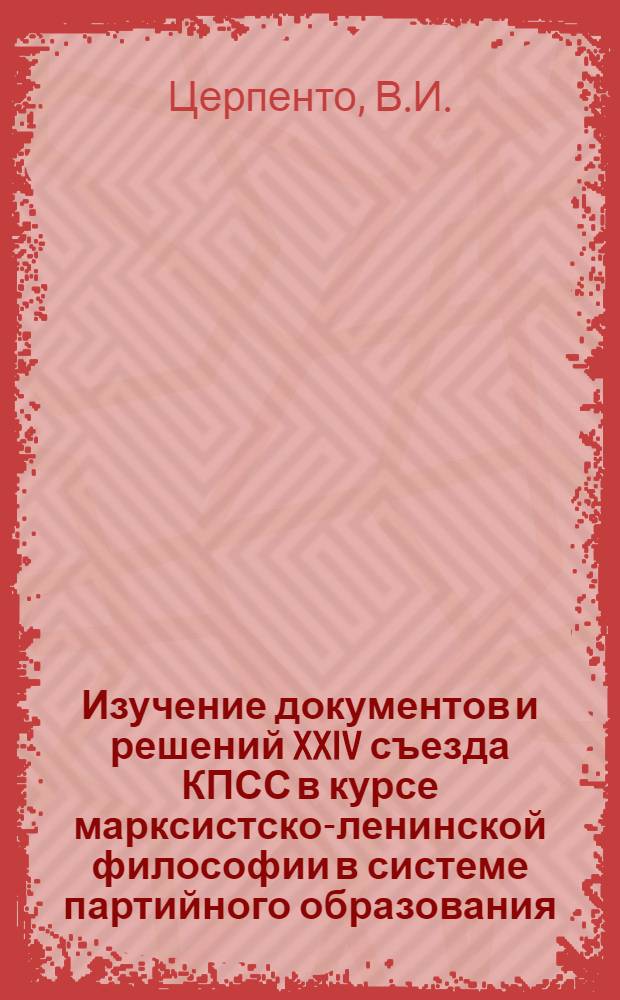 Изучение документов и решений XXIV съезда КПСС в курсе марксистско-ленинской философии в системе партийного образования : Метод. советы пропагандистам школ основ марксизма-ленинизма по философии