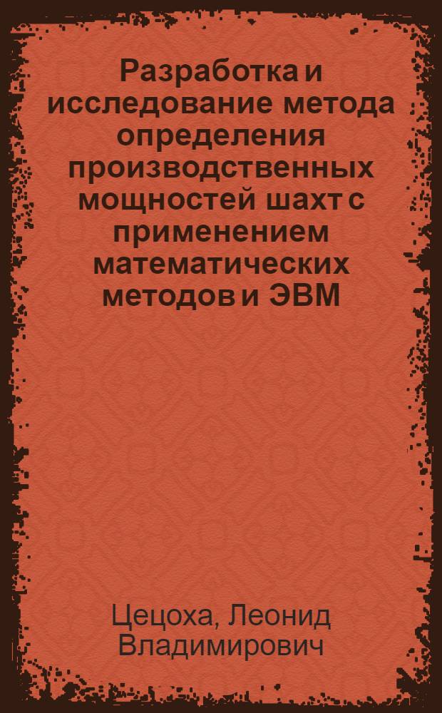 Разработка и исследование метода определения производственных мощностей шахт с применением математических методов и ЭВМ : Автореф. дис. на соискание учен. степени канд. экон. наук : (08.594)