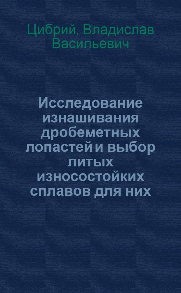 Исследование изнашивания дробеметных лопастей и выбор литых износостойких сплавов для них : Автореф. дис. на соискание учен. степени канд. техн. наук : (05.323)