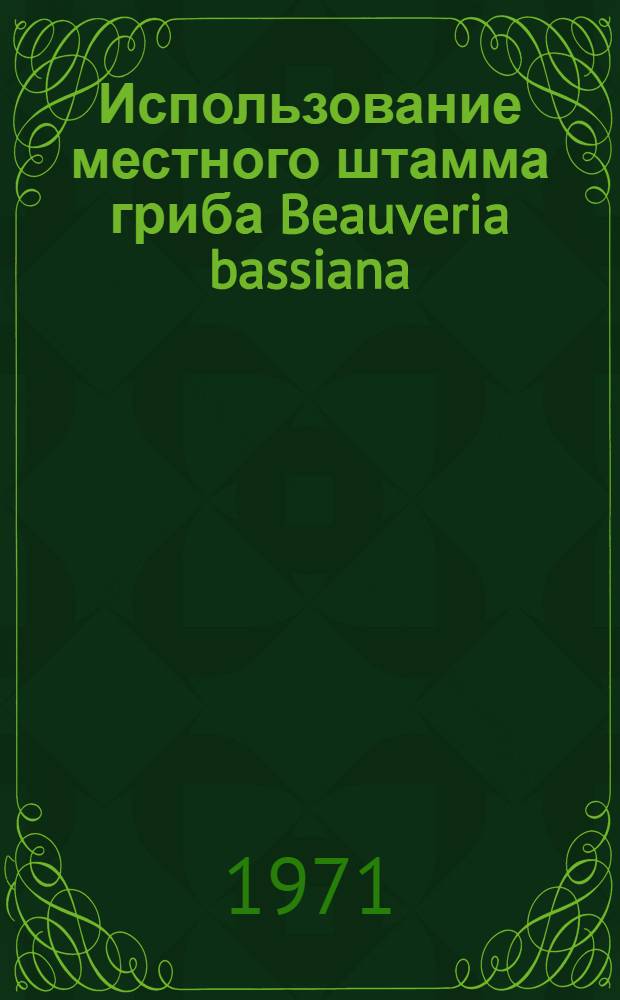 Использование местного штамма гриба Beauveria bassiana (Bals.) Vuill. в биологической борьбе с вредными насекомыми в Латвийской ССР : Автореф. дис. на соискание учен. степени канд. биол. наук : (096)