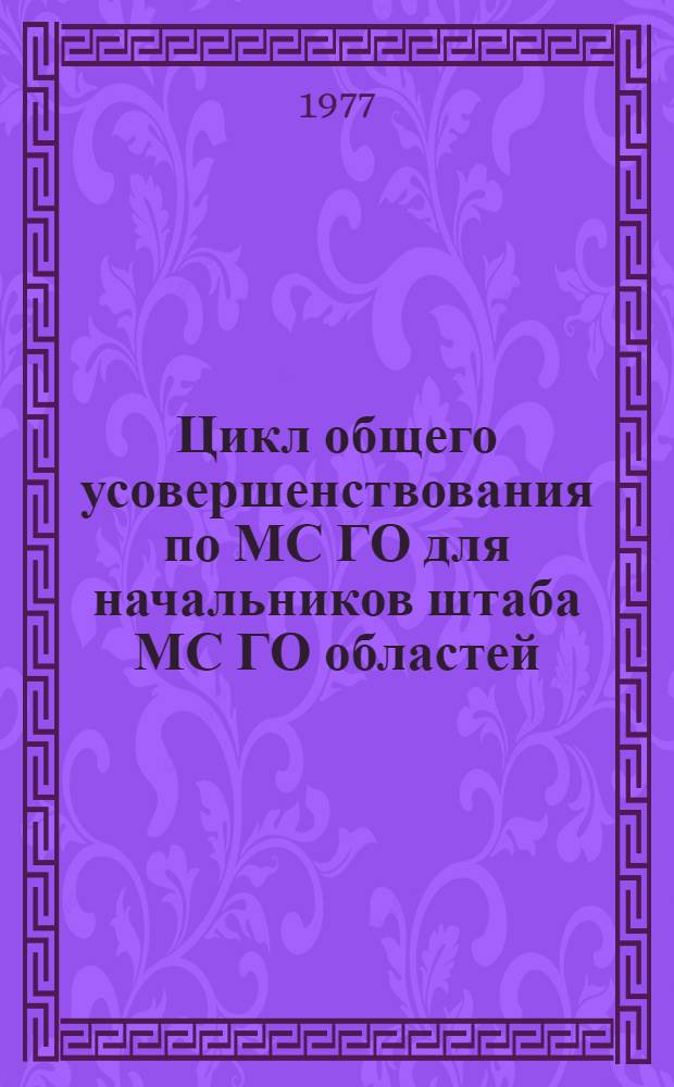 Цикл общего усовершенствования по МС ГО для начальников штаба МС ГО областей (краев, АССР) с предцикловой подготовкой : Инструкт.-метод. письмо