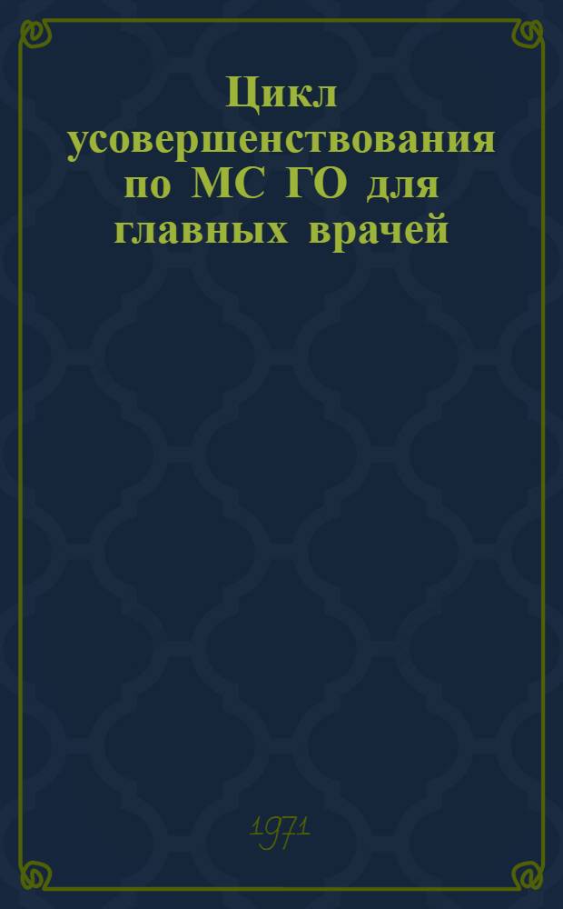Цикл усовершенствования по МС ГО для главных врачей (заместителей) санитарно-эпидемиологических станций с предцикловой подготовкой (1971 год) : Инструкт.-метод. письмо