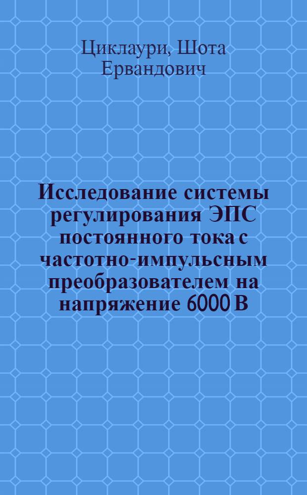 Исследование системы регулирования ЭПС постоянного тока с частотно-импульсным преобразователем на напряжение 6000 В : Автореф. дис. на соиск. учен. степени канд. техн. наук : (05.22.07)