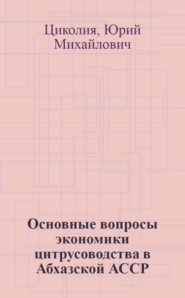 Основные вопросы экономики цитрусоводства в Абхазской АССР : Автореф. дис. на соиск. учен. степени канд. экон. наук : (594)