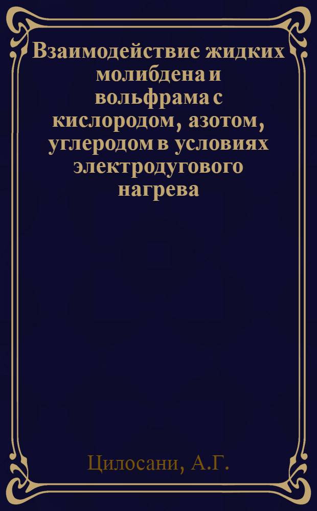 Взаимодействие жидких молибдена и вольфрама с кислородом, азотом, углеродом в условиях электродугового нагрева : Автореф. дис. на соиск. учен. степени канд. техн. наук