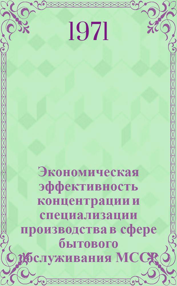 Экономическая эффективность концентрации и специализации производства в сфере бытового обслуживания МССР : (На примере индивидуального пошива и ремонта одежды) : Обзор
