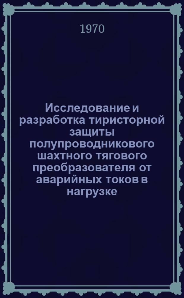 Исследование и разработка тиристорной защиты полупроводникового шахтного тягового преобразователя от аварийных токов в нагрузке : Автореф. дис. на соискание учен. степени канд. техн. наук : (05.173)