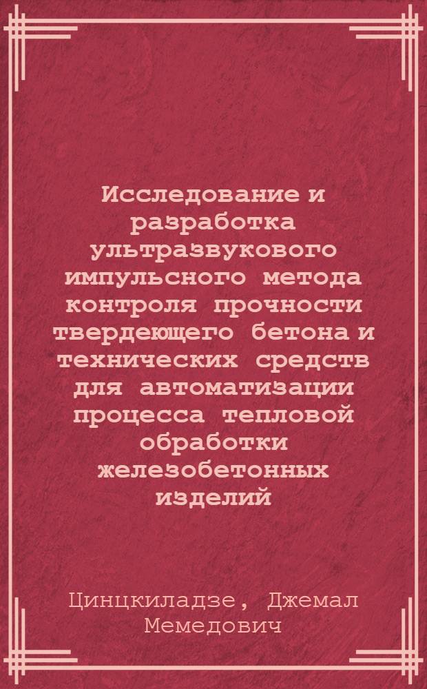 Исследование и разработка ультразвукового импульсного метода контроля прочности твердеющего бетона и технических средств для автоматизации процесса тепловой обработки железобетонных изделий : Автореф. дис. на соискание учен. степени канд. техн. наук : (198)