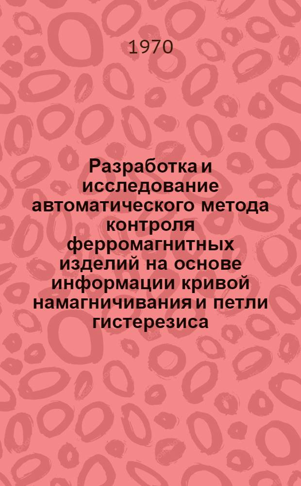 Разработка и исследование автоматического метода контроля ферромагнитных изделий на основе информации кривой намагничивания и петли гистерезиса : Автореф. дис. на соискание учен. степени канд. техн. наук : (05.198)