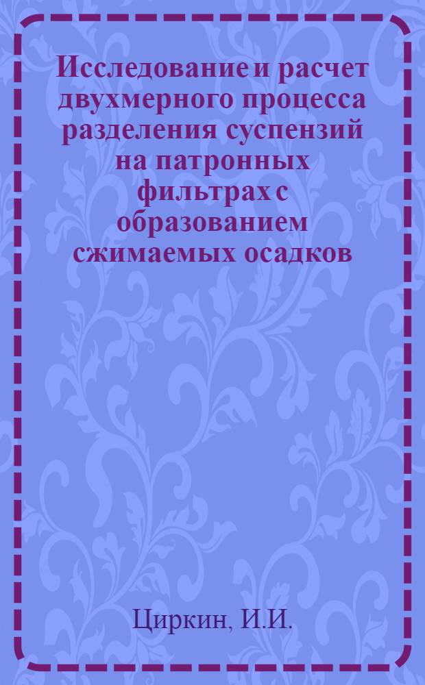 Исследование и расчет двухмерного процесса разделения суспензий на патронных фильтрах с образованием сжимаемых осадков : Автореф. дис. на соискание учен. степени канд. техн. наук : (347)