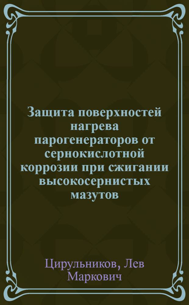 Защита поверхностей нагрева парогенераторов от сернокислотной коррозии при сжигании высокосернистых мазутов : Автореф. дис. на соиск. учен. степени д-ра техн. наук : (05.14.04)