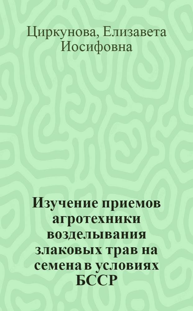 Изучение приемов агротехники возделывания злаковых трав на семена в условиях БССР : Автореф. дис. на соиск. учен. степени канд. с.-х. наук : (06.01.09)