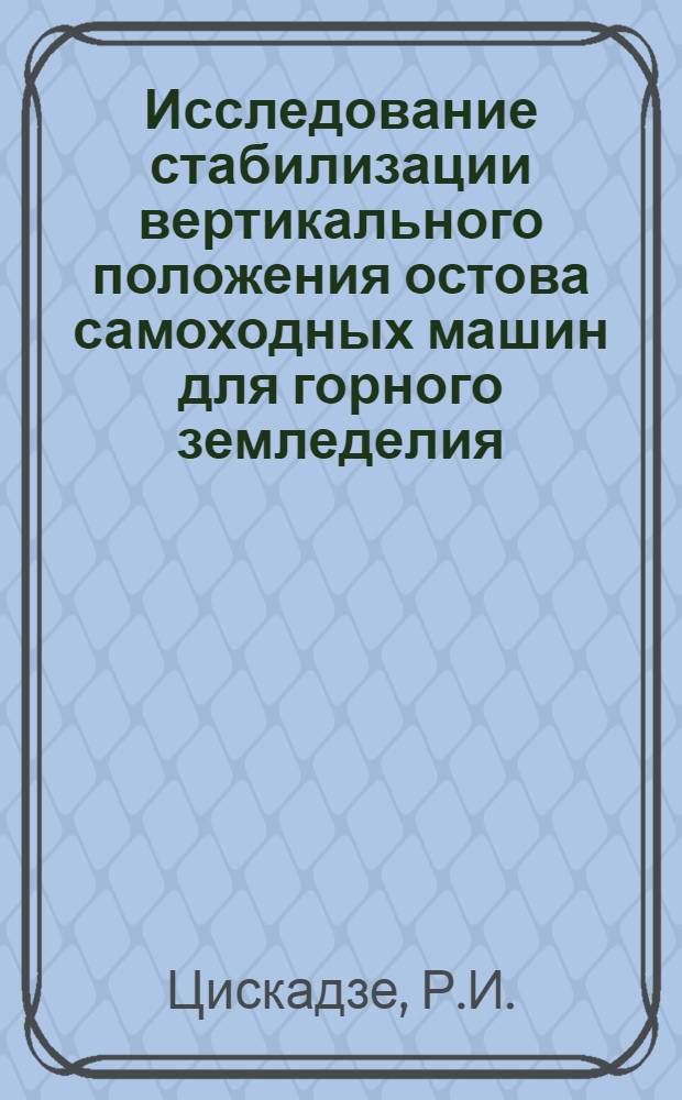 Исследование стабилизации вертикального положения остова самоходных машин для горного земледелия : Автореф. дис. на соискание учен. степени канд. техн. наук : (195)