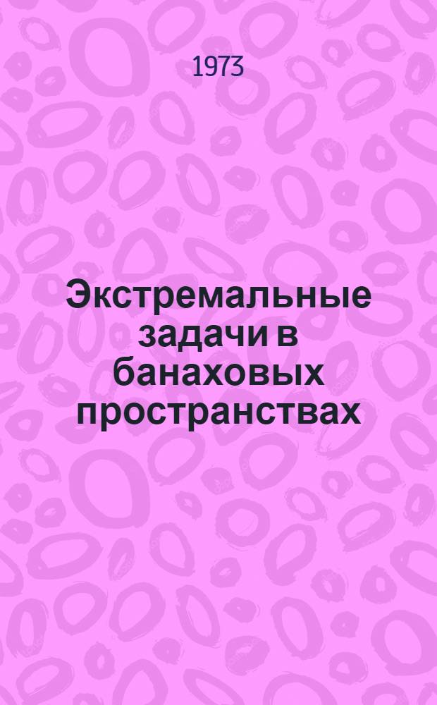 Экстремальные задачи в банаховых пространствах : Автореф. дис. на соиск. учен. степени канд. физ.-мат. наук : (01.01.01)