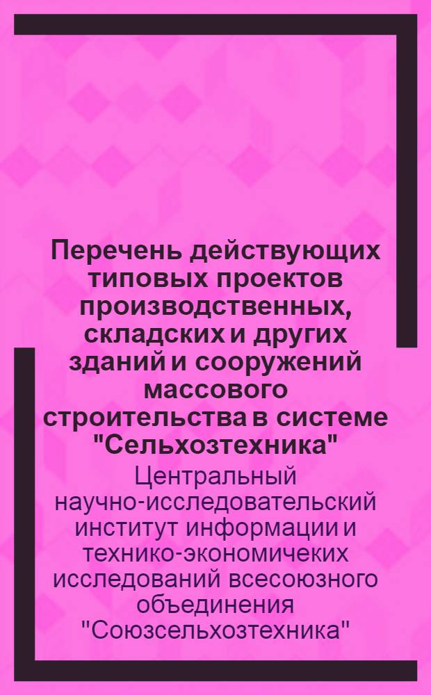 Перечень действующих типовых проектов производственных, складских и других зданий и сооружений массового строительства в системе "Сельхозтехника", имеющихся в фонде ЦНИИТЭИ всесоюзного в/о "Союзсельхозтехника" : (По состоянию на 1/I 1970 г.)