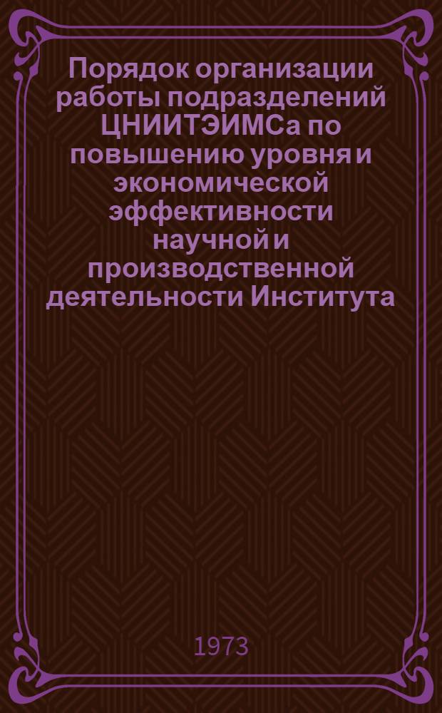 Порядок организации работы подразделений ЦНИИТЭИМСа по повышению уровня и экономической эффективности научной и производственной деятельности Института, планирования, разработки и внедрения законченных научно-исследовательских работ