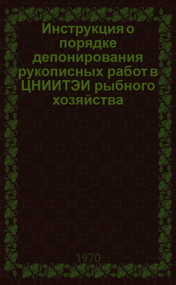 Инструкция о порядке депонирования рукописных работ в ЦНИИТЭИ рыбного хозяйства : Утв. 17/IV 1970 г.