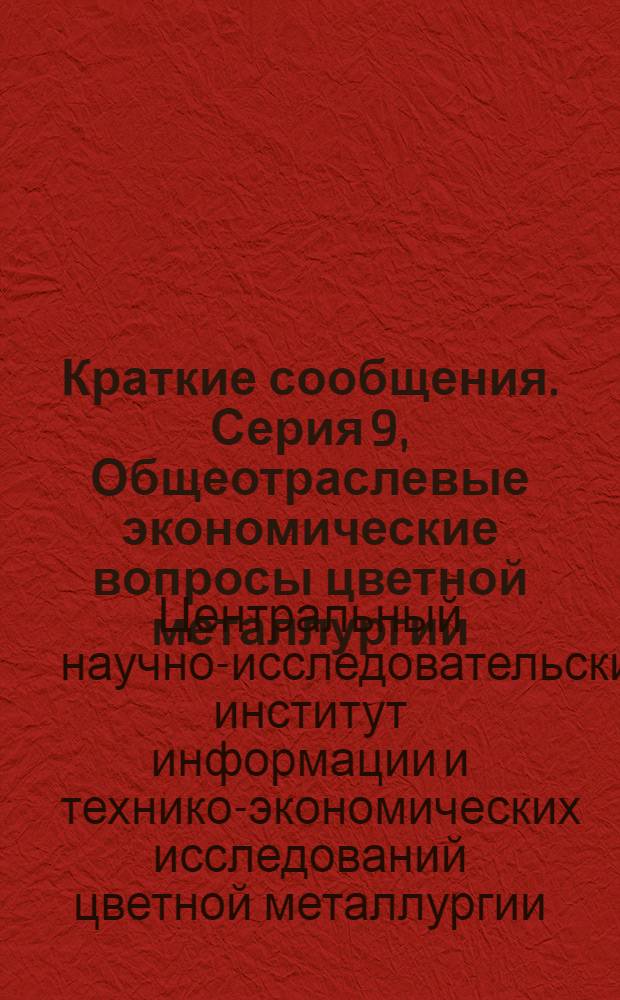 Краткие сообщения. Серия 9, Общеотраслевые экономические вопросы цветной металлургии (цены, статистические и общеотраслевые сводки производства и потребления и др.)
