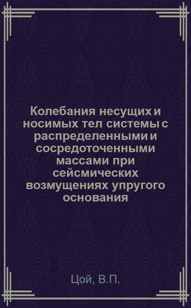 Колебания несущих и носимых тел системы с распределенными и сосредоточенными массами при сейсмических возмущениях упругого основания : Автореф. дис. на соискание учен. степени канд. физ.-мат. наук : (01.023)