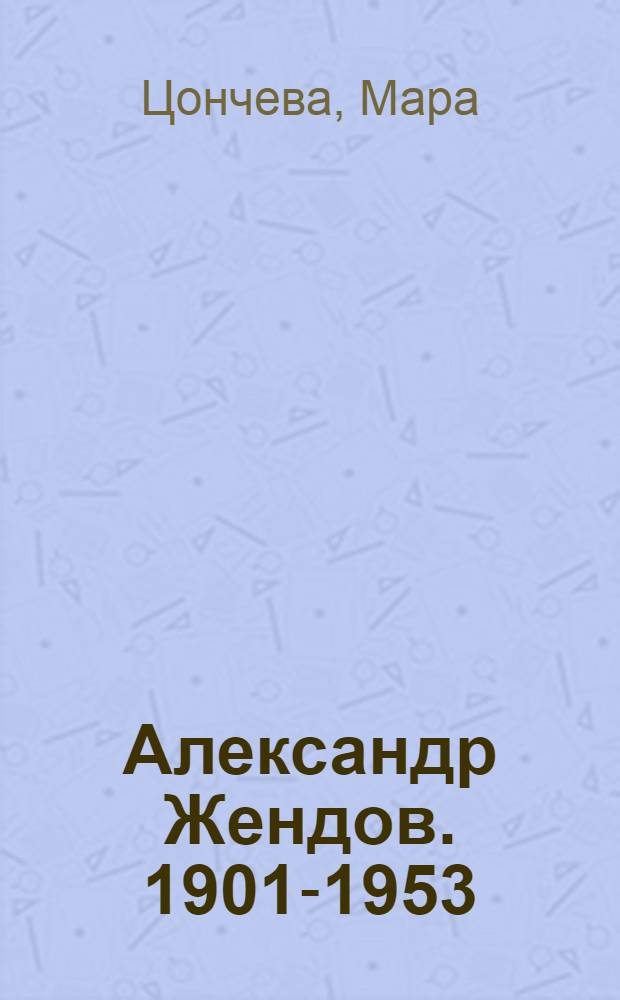 Александр Жендов. 1901-1953 : Жизнь и творчество