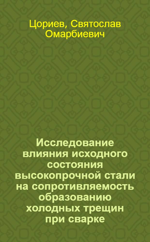 Исследование влияния исходного состояния высокопрочной стали на сопротивляемость образованию холодных трещин при сварке : Автореф. дис. на соиск. учен. степени канд. техн. наук : (05.04.05)