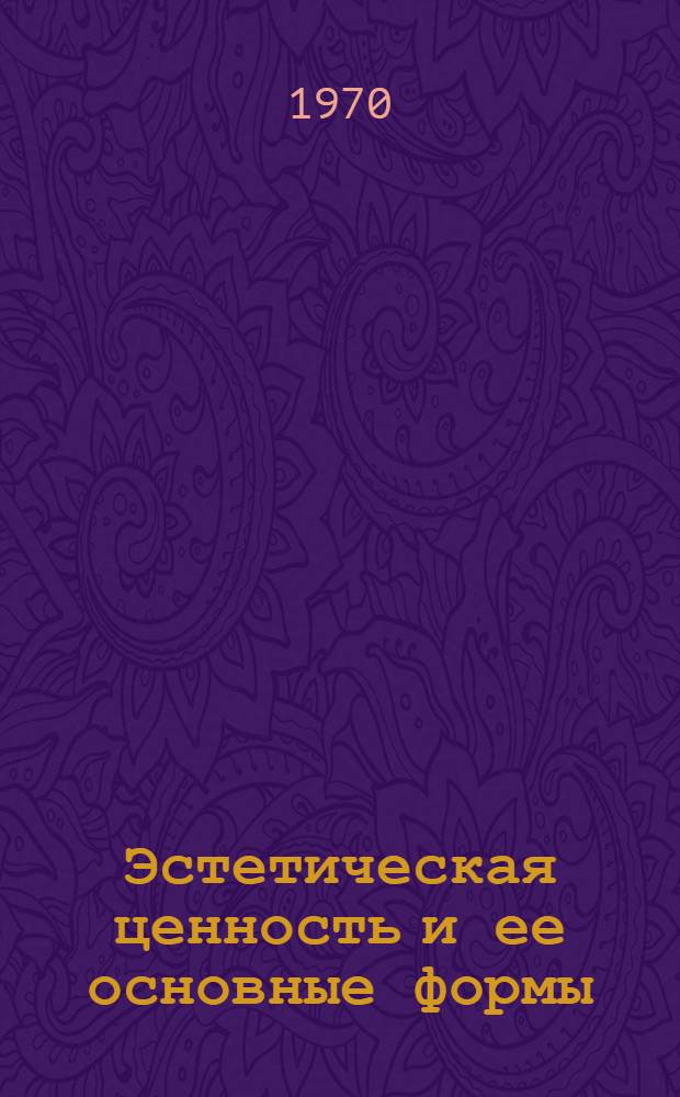 Эстетическая ценность и ее основные формы : Автореф. дис. на соискание учен. степени д-ра филос. наук : (623)