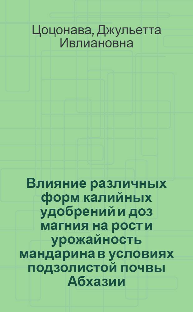 Влияние различных форм калийных удобрений и доз магния на рост и урожайность мандарина в условиях подзолистой почвы Абхазии : Автореф. дис. на соиск. учен. степени канд. с.-х. наук : (06.01.04)
