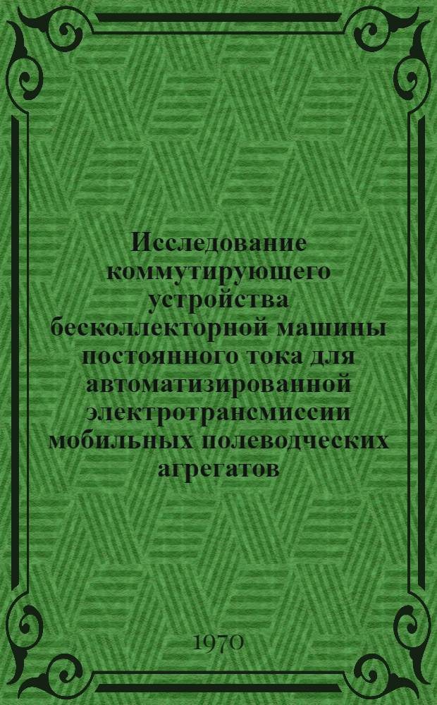 Исследование коммутирующего устройства бесколлекторной машины постоянного тока для автоматизированной электротрансмиссии мобильных полеводческих агрегатов : Автореф. дис. на соискание учен. степени канд. техн. наук : (05-411)