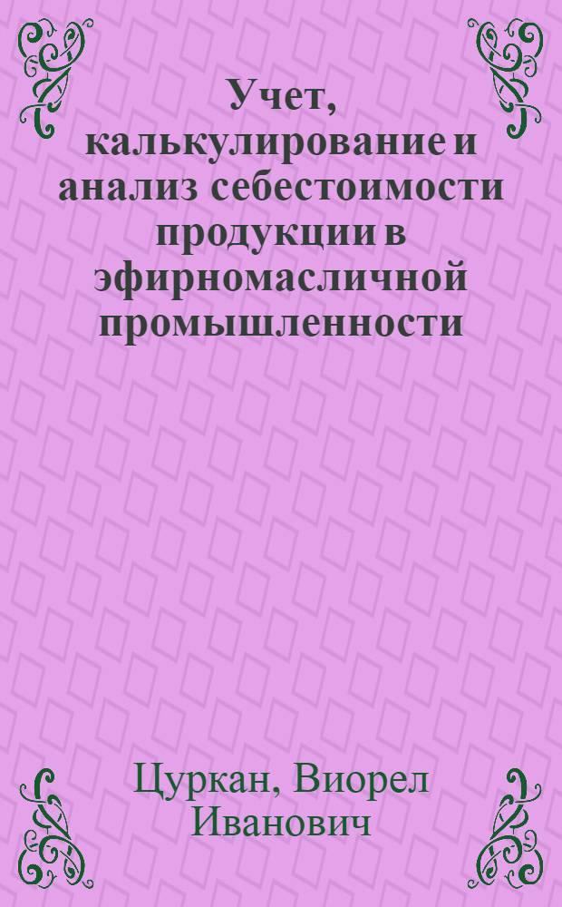 Учет, калькулирование и анализ себестоимости продукции в эфирномасличной промышленности : Автореф. дис. на соиск. учен. степени канд. экон. наук : (08.00.12)