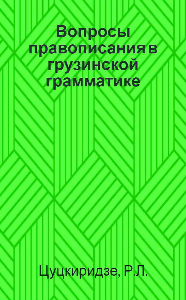 Вопросы правописания в грузинской грамматике : (По граммат. литературе второй половины XVIII в. и первой половины XIX в.) : Автореф. дис. на соискание учен. степени канд. филол. наук : (668)