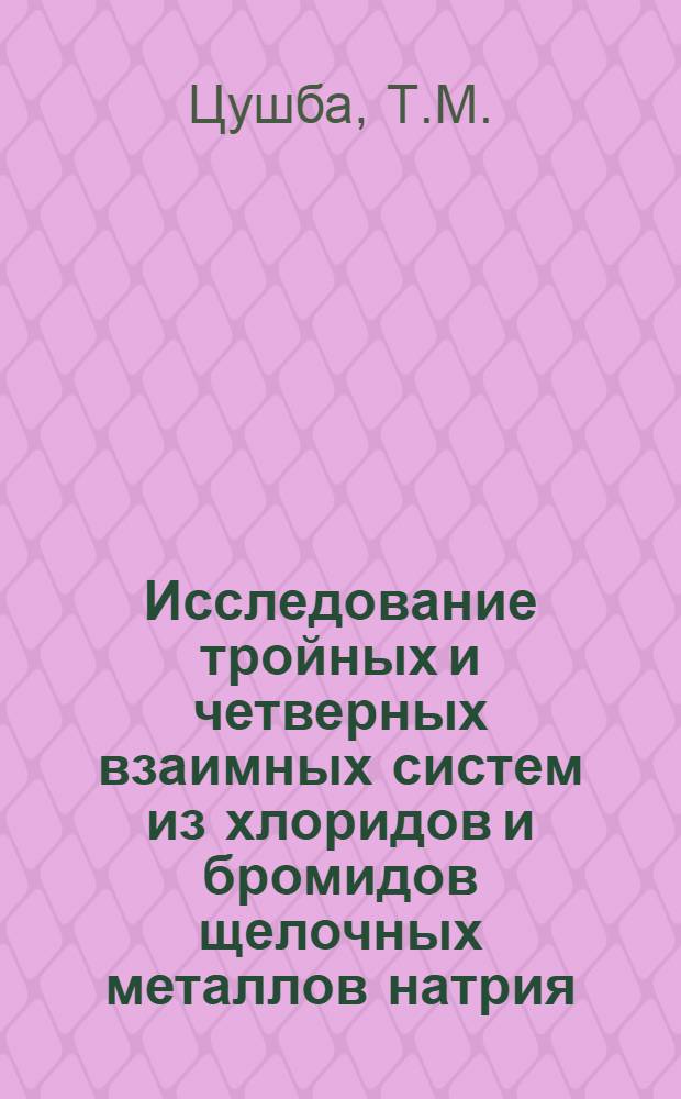 Исследование тройных и четверных взаимных систем из хлоридов и бромидов щелочных металлов натрия, калия, рубидия и цезия : Автореф. дис. на соискание учен. степени канд. хим. наук : (070)