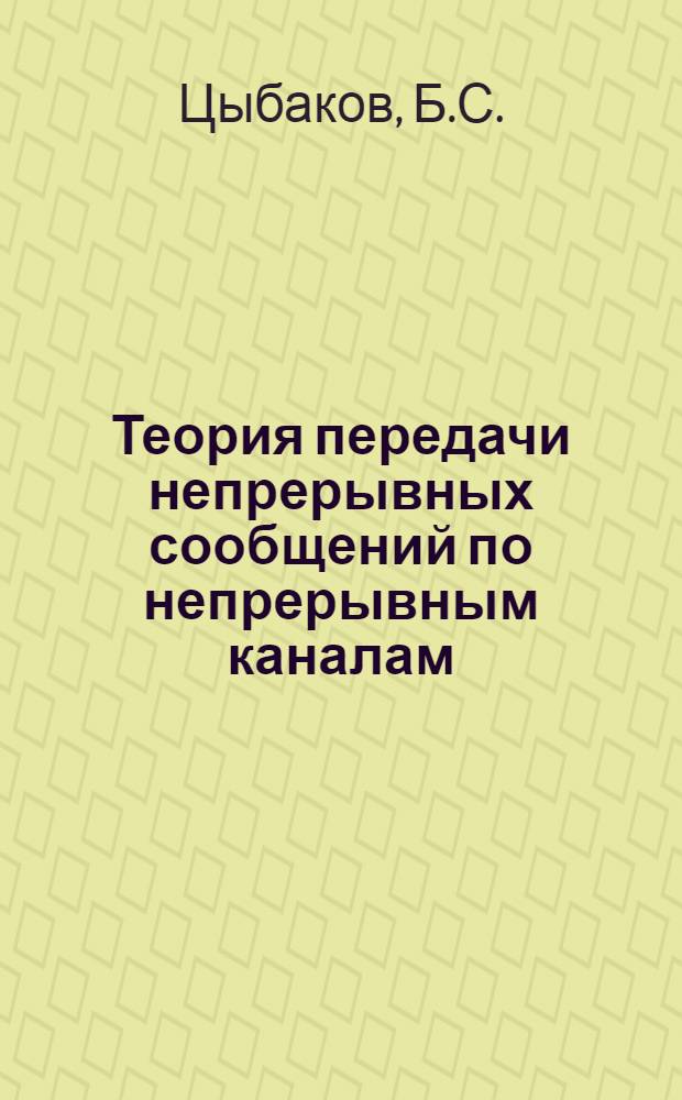 Теория передачи непрерывных сообщений по непрерывным каналам : Автореф. дис. на соискание учен. степени д-ра техн. наук : (255)
