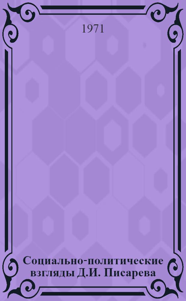 Социально-политические взгляды Д.И. Писарева : Автореф. дис. на соискание учен. степени д-ра филос. наук : (621)